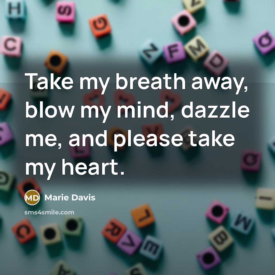 “Take my breath away, blow my mind, dazzle me, and please take my heart.” quote by Marie Davis