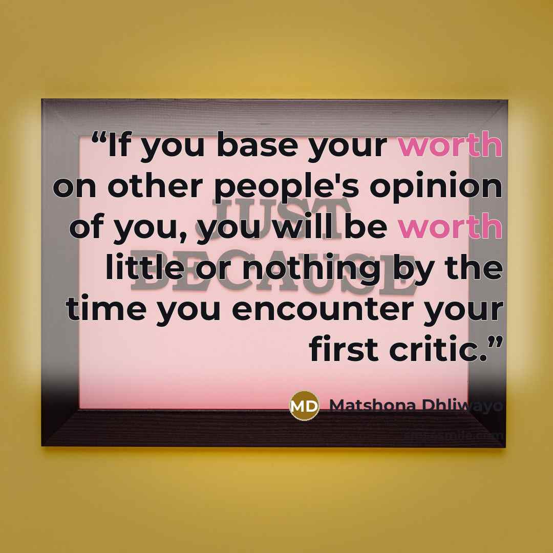 “If you base your worth on other people's opinion of you, you will be worth little or nothing by the time you encounter your first critic.” quote by Matshona Dhliwayo
