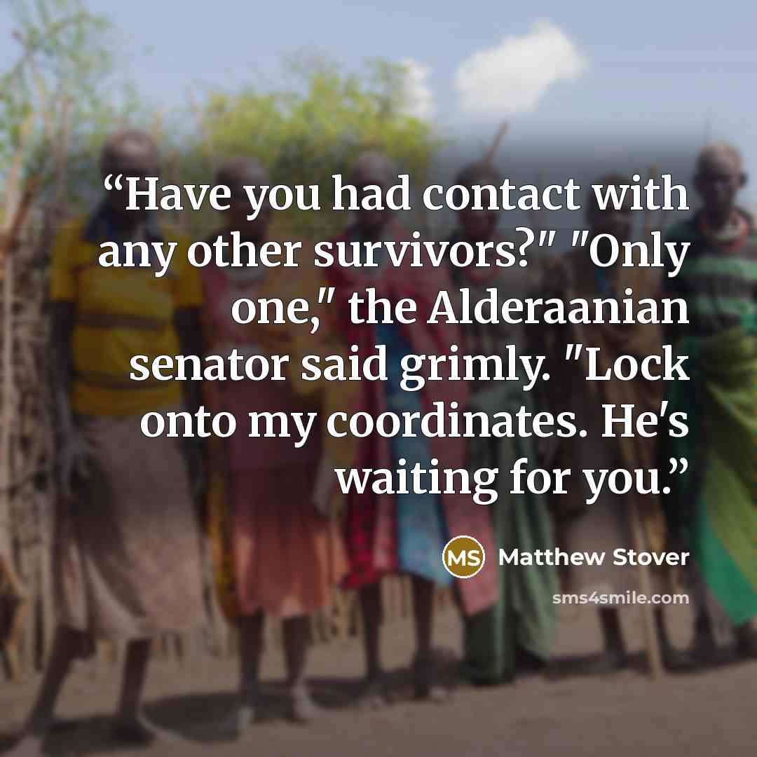 “Have you had contact with any other survivors?" "Only one," the Alderaanian senator said grimly. "Lock onto my coordinates. He's waiting for you.” quote by Matthew Stover