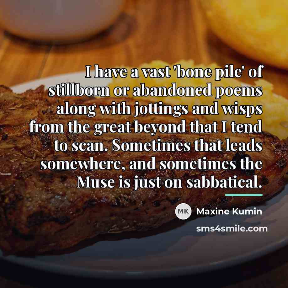 “I have a vast 'bone pile' of stillborn or abandoned…” quote by Maxine Kumin