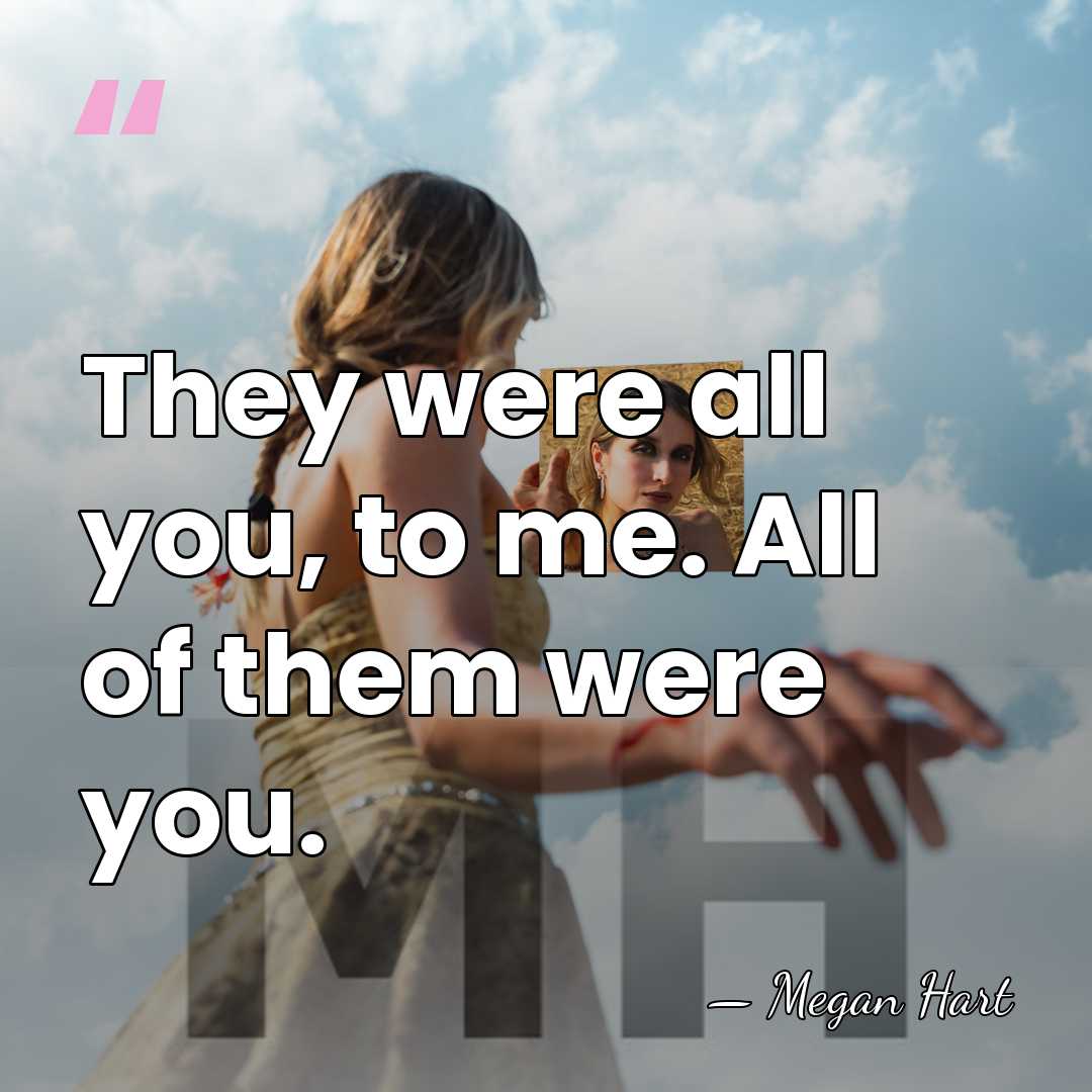 They were all you, to me. All of them were you. - Megan Hart