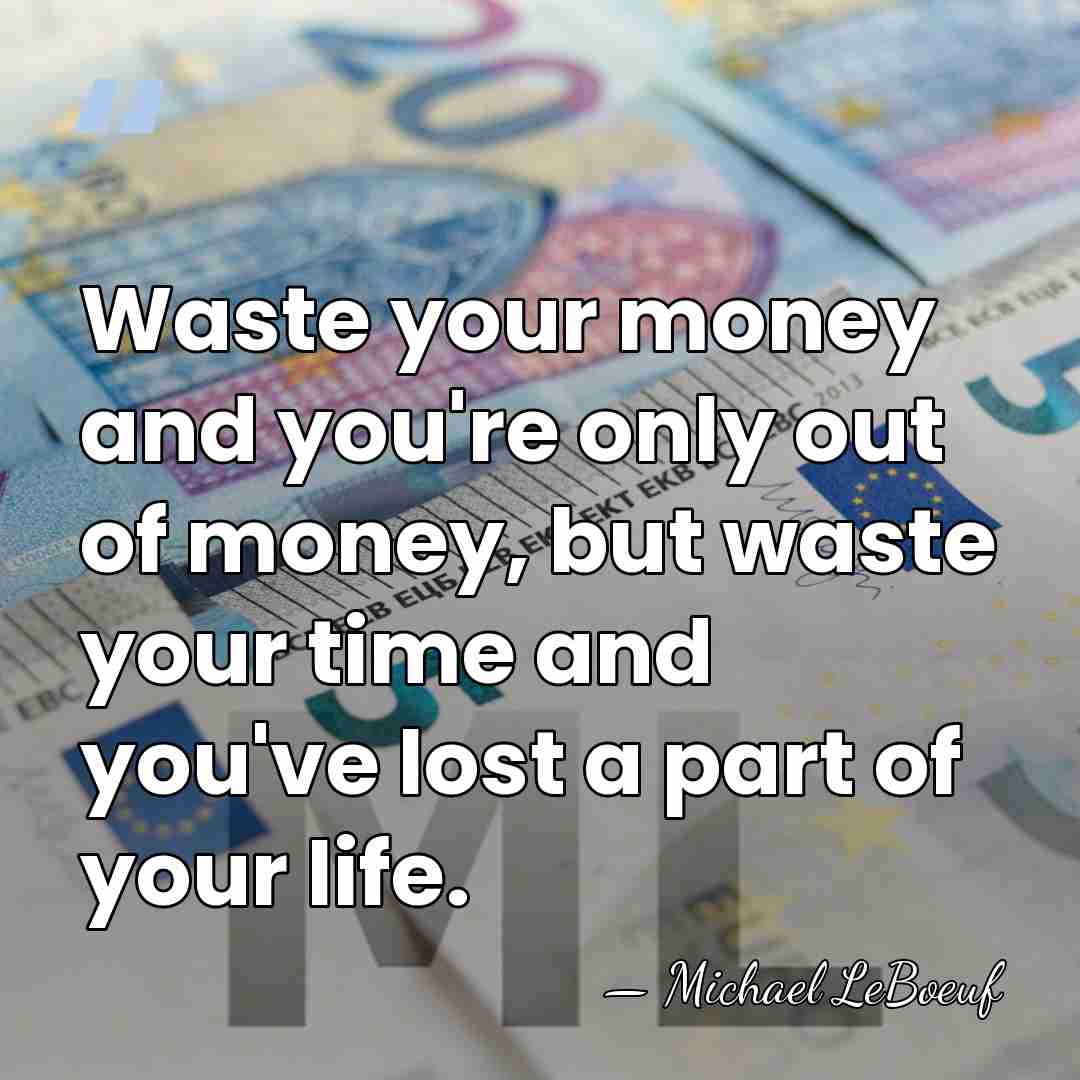 Waste your money and you're only out of money, but waste your&hellip; - Michael Leboeuf