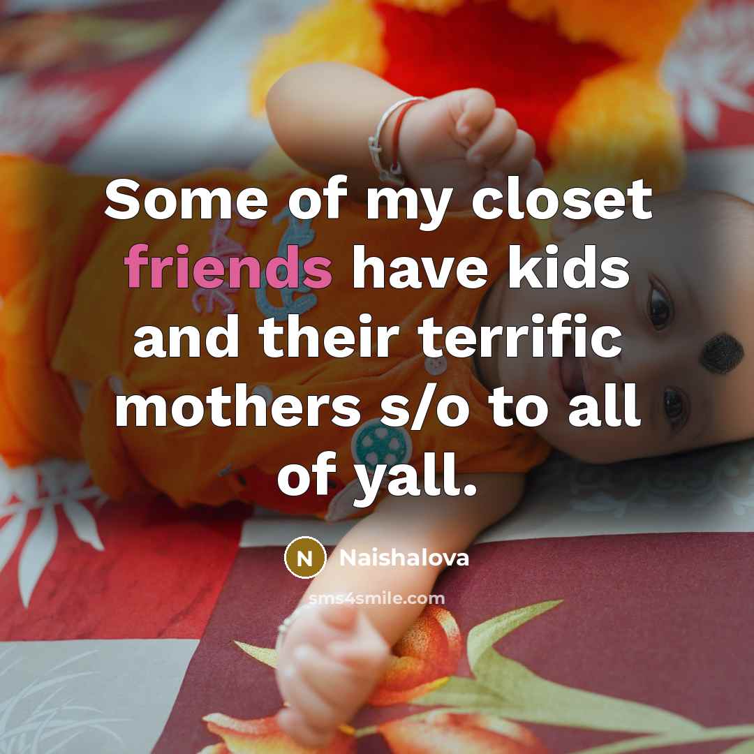 “Some of my closet friends have kids and their terrific…” quote by Naishalova