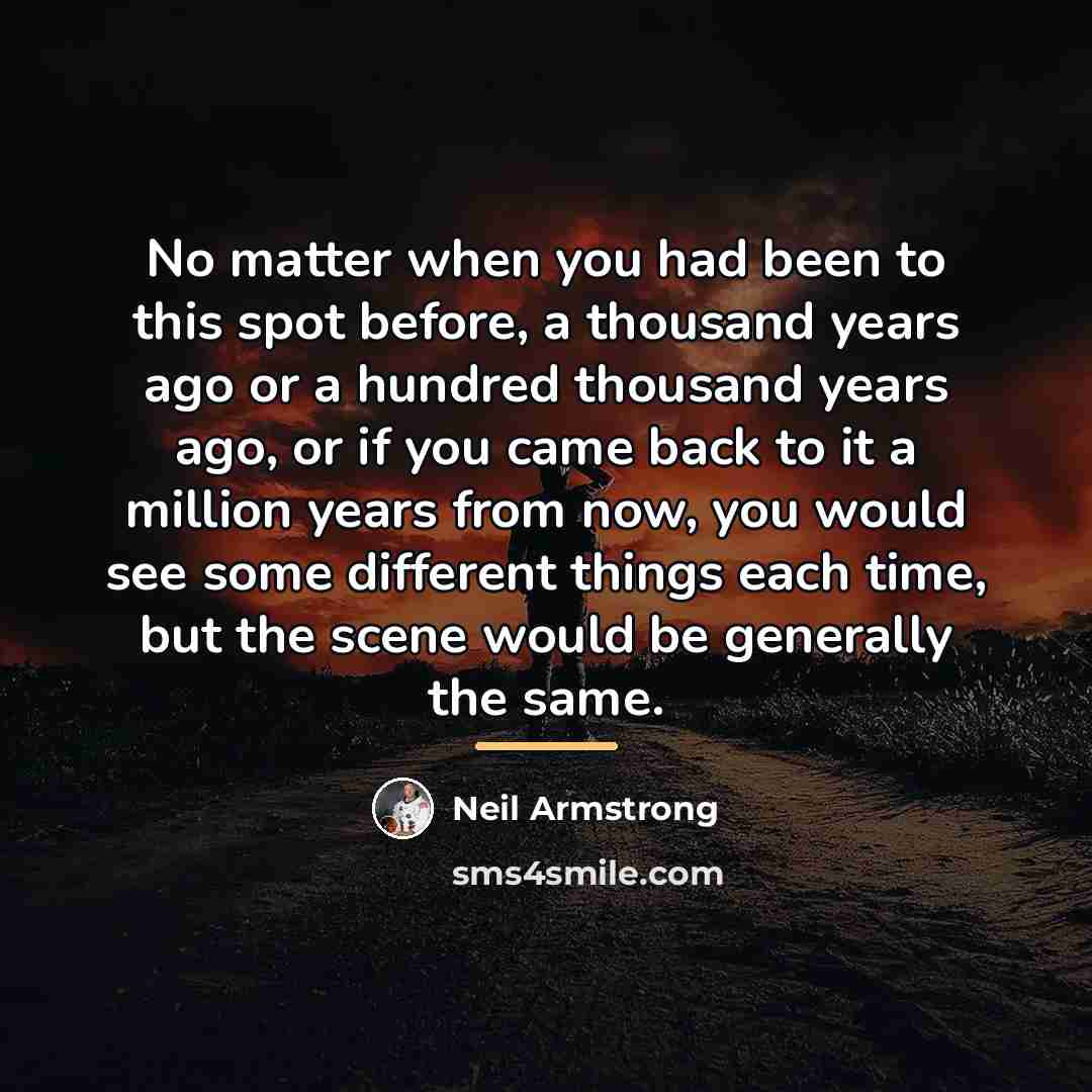 “No matter when you had been to this spot before,…” quote by Neil Armstrong