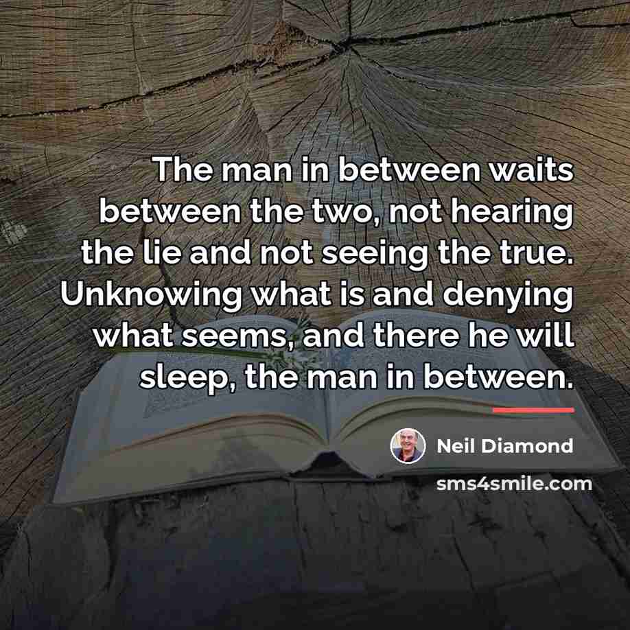 “The man in between waits between the two, not hearing…” quote by Neil Diamond