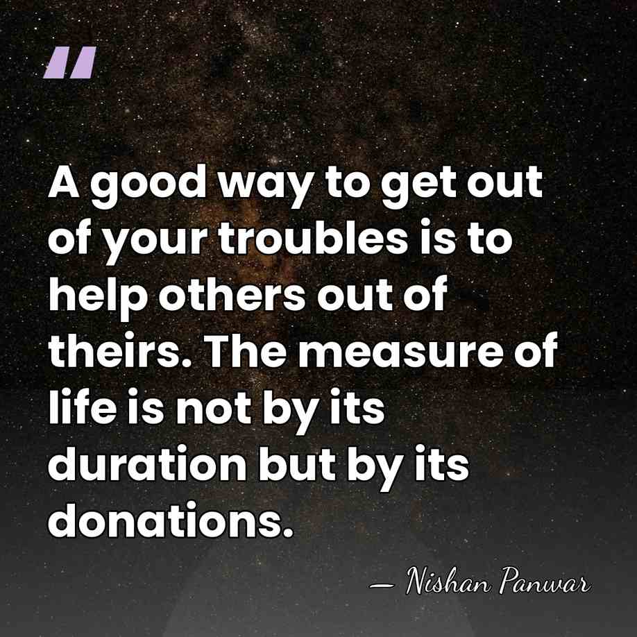 A good way to get out of your troubles is to help&hellip; - Nishan Panwar