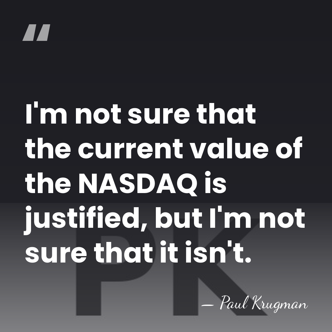 I'm not sure that the current value of the NASDAQ is justified,&hellip; - Paul Krugman