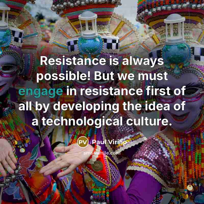 “Resistance is always possible! But we must engage in resistance…” quote by Paul Virilio