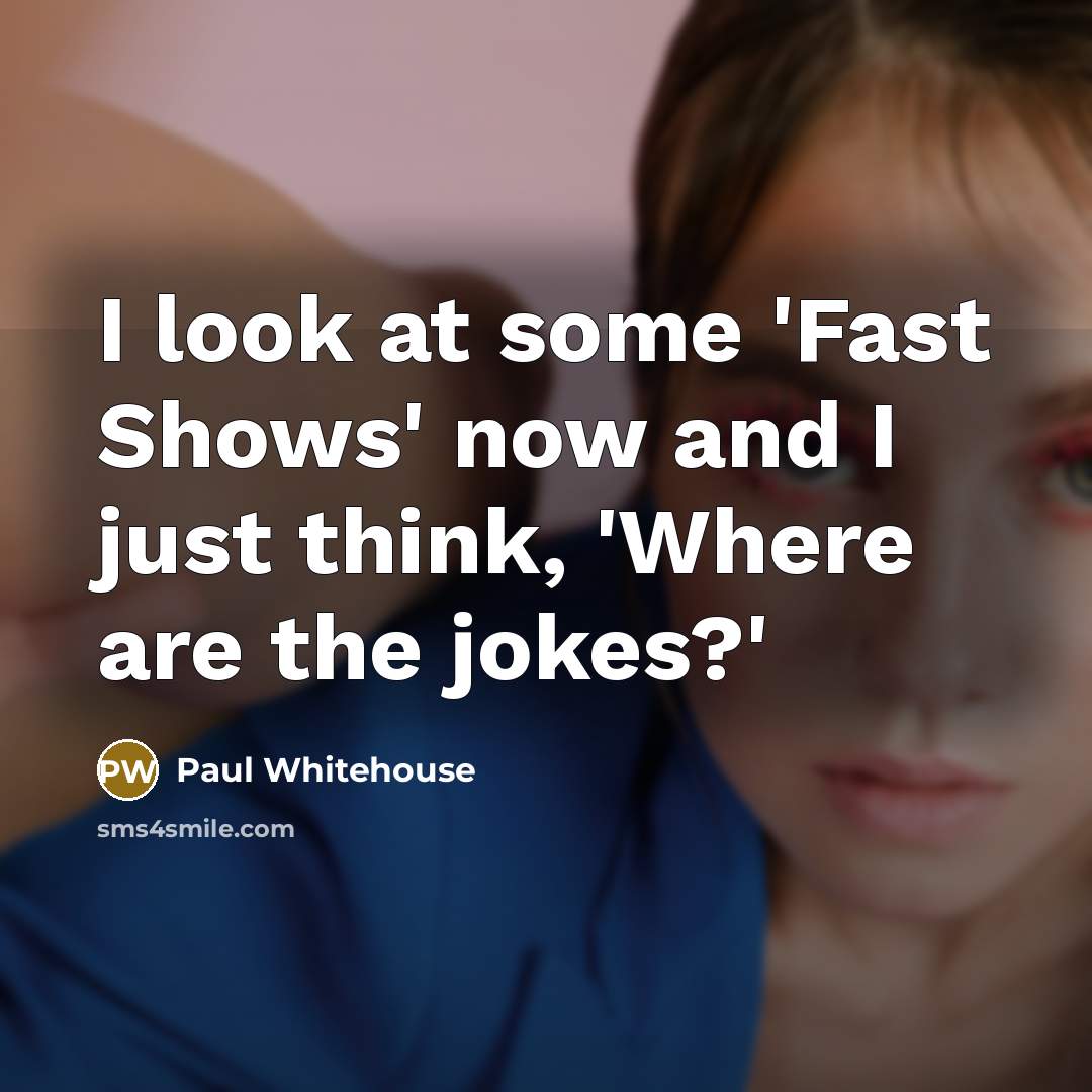 “I look at some 'Fast Shows' now and I just…” quote by Paul Whitehouse