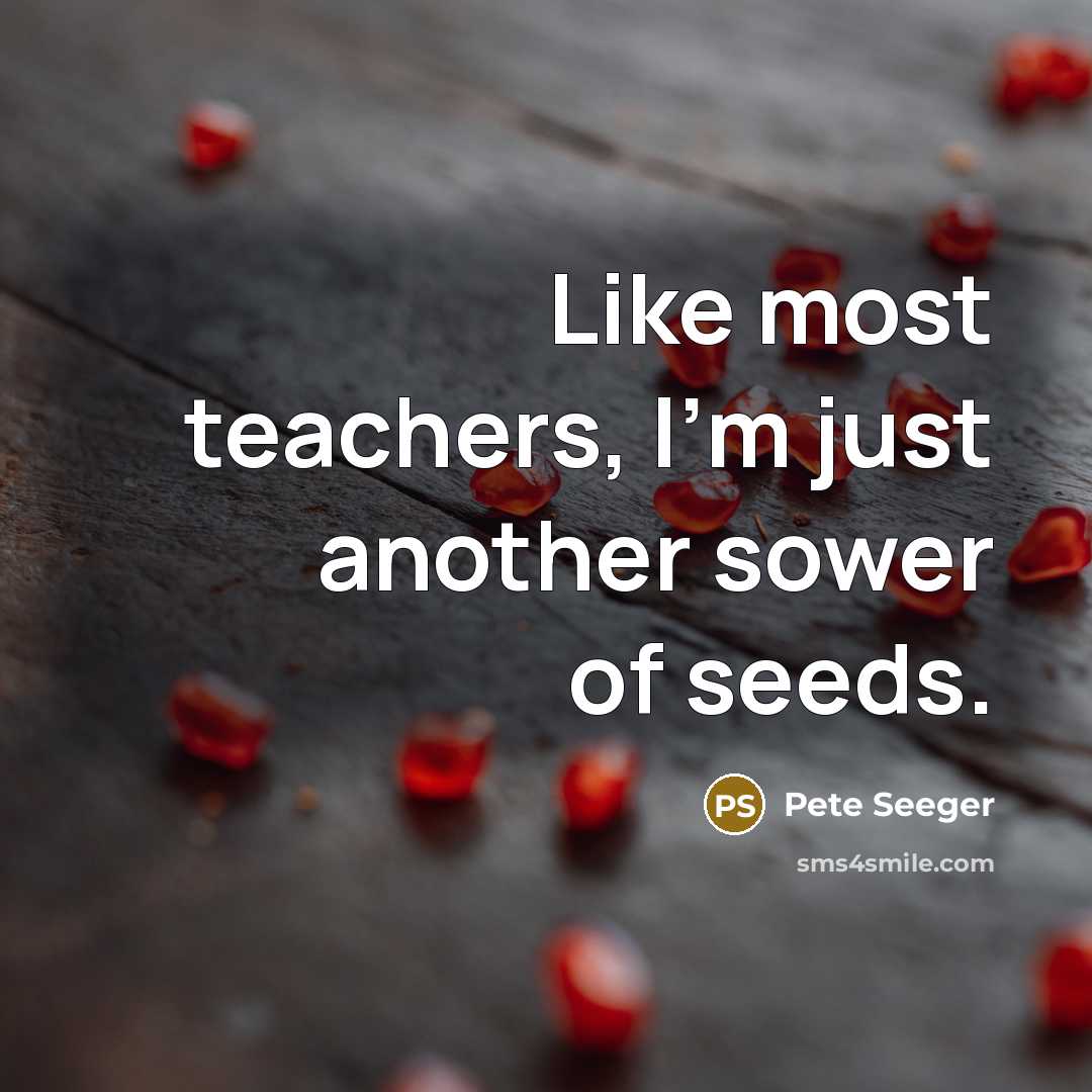 “Like most teachers, I'm just another sower of seeds.…” quote by Pete Seeger