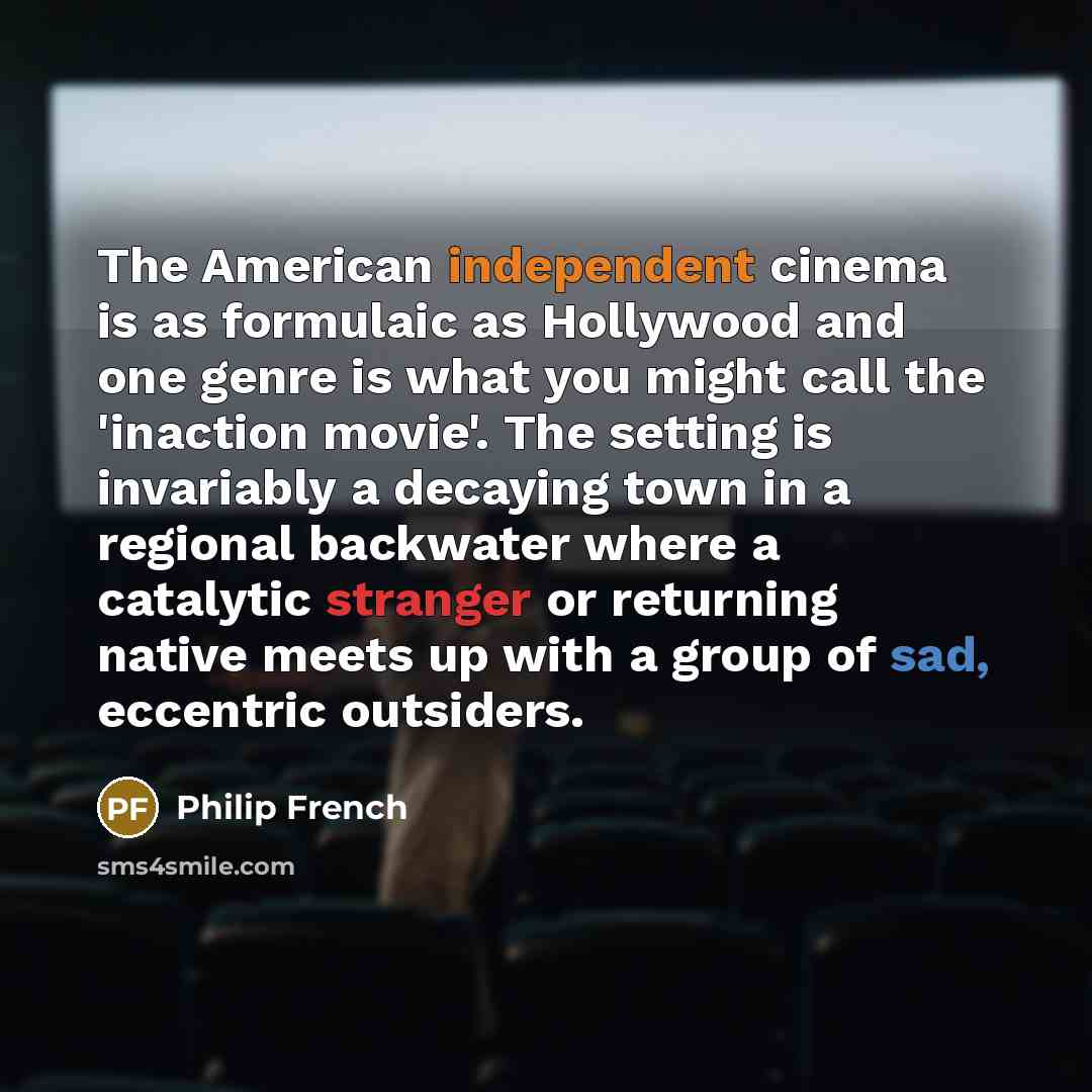 “The American independent cinema is as formulaic as Hollywood and…” quote by Philip French