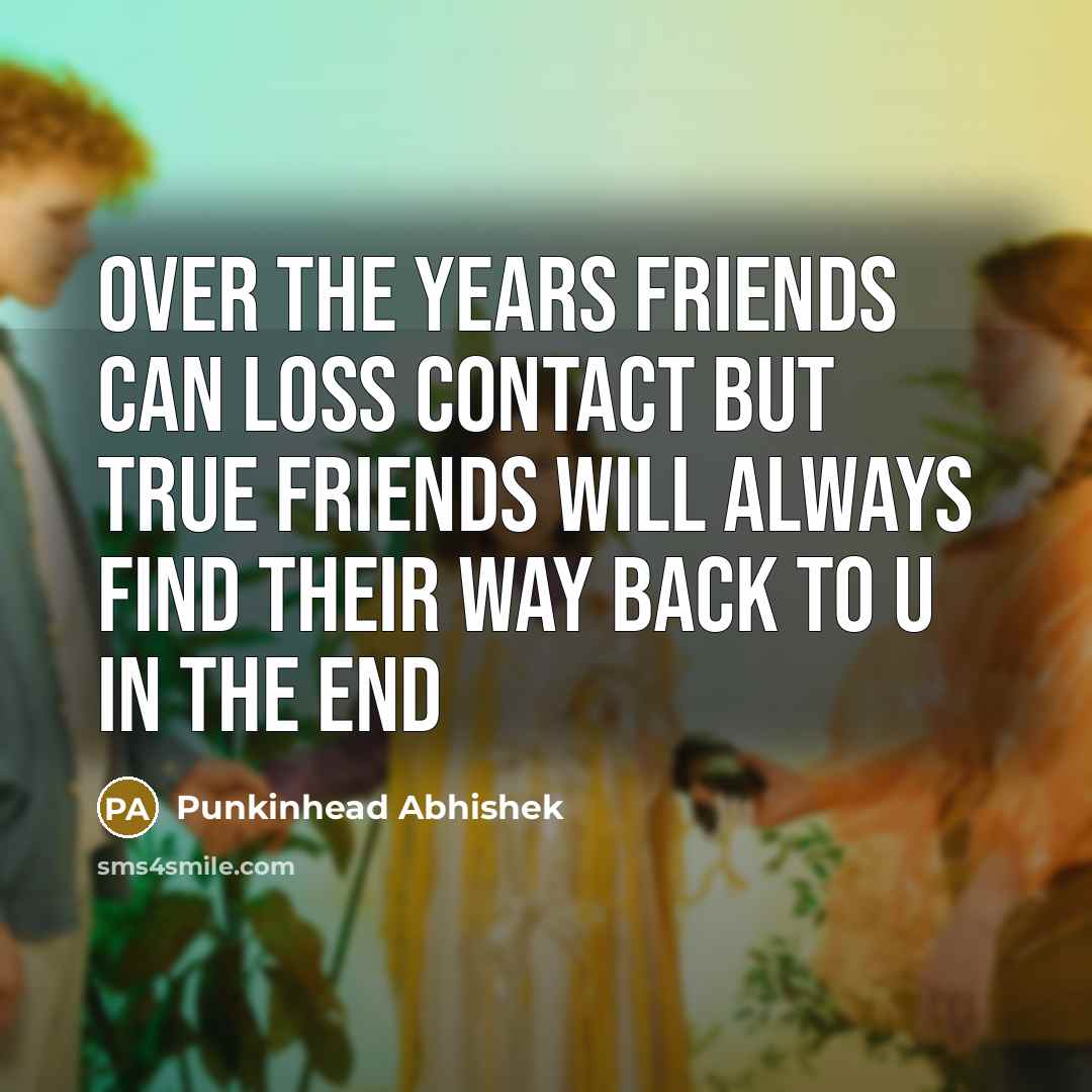 “Over the years friends can loss contact but true friends will always find their way back to u in the end” quote by Punkinhead Abhishek