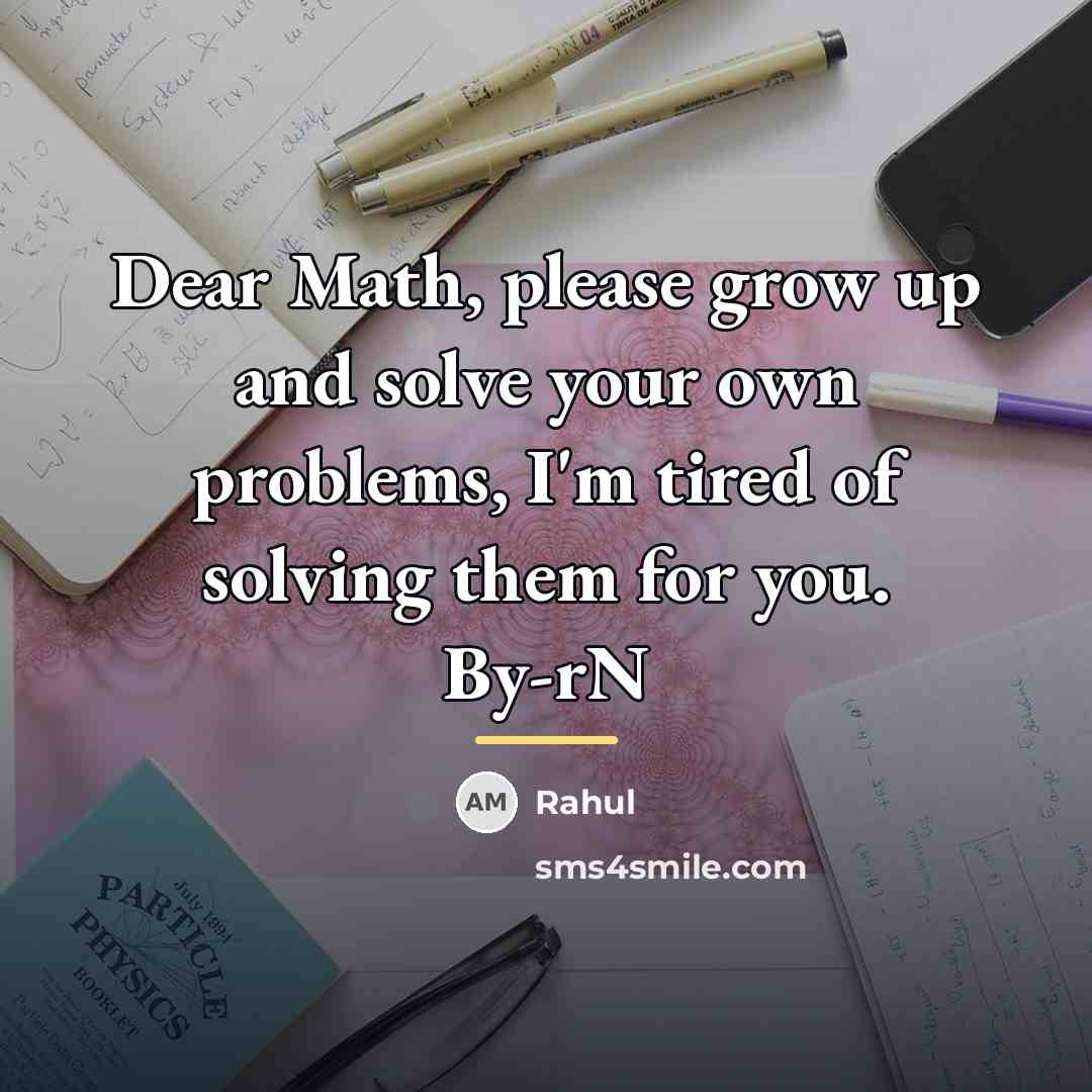 “Dear Math, please grow up and solve your own problems,…” quote by Rahul