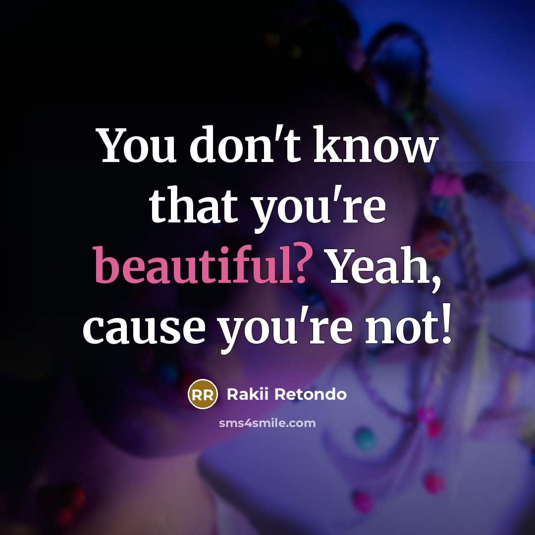 “You don't know that you're beautiful? Yeah, cause you're not!” quote by Rakii Retondo