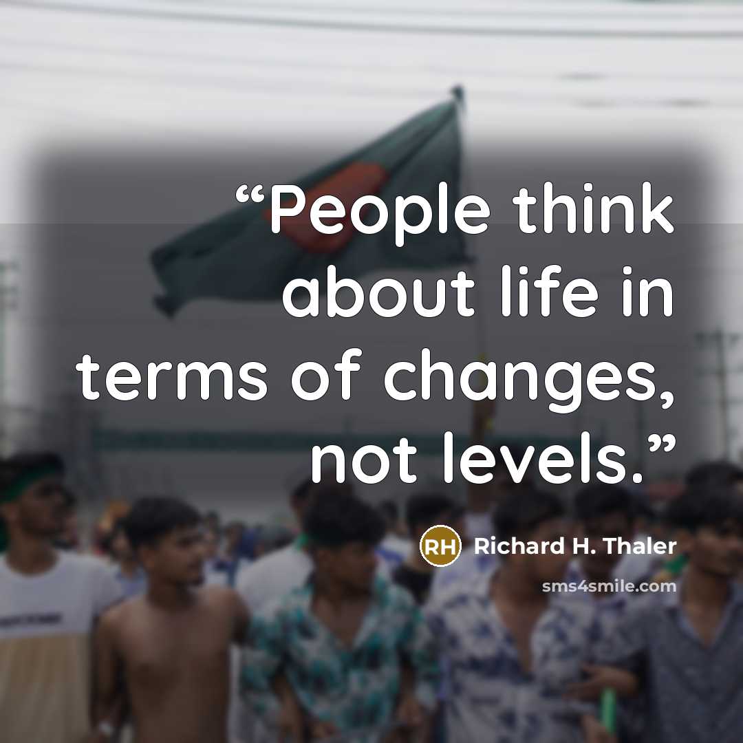 “People think about life in terms of changes, not levels.” quote by Richard H. Thaler