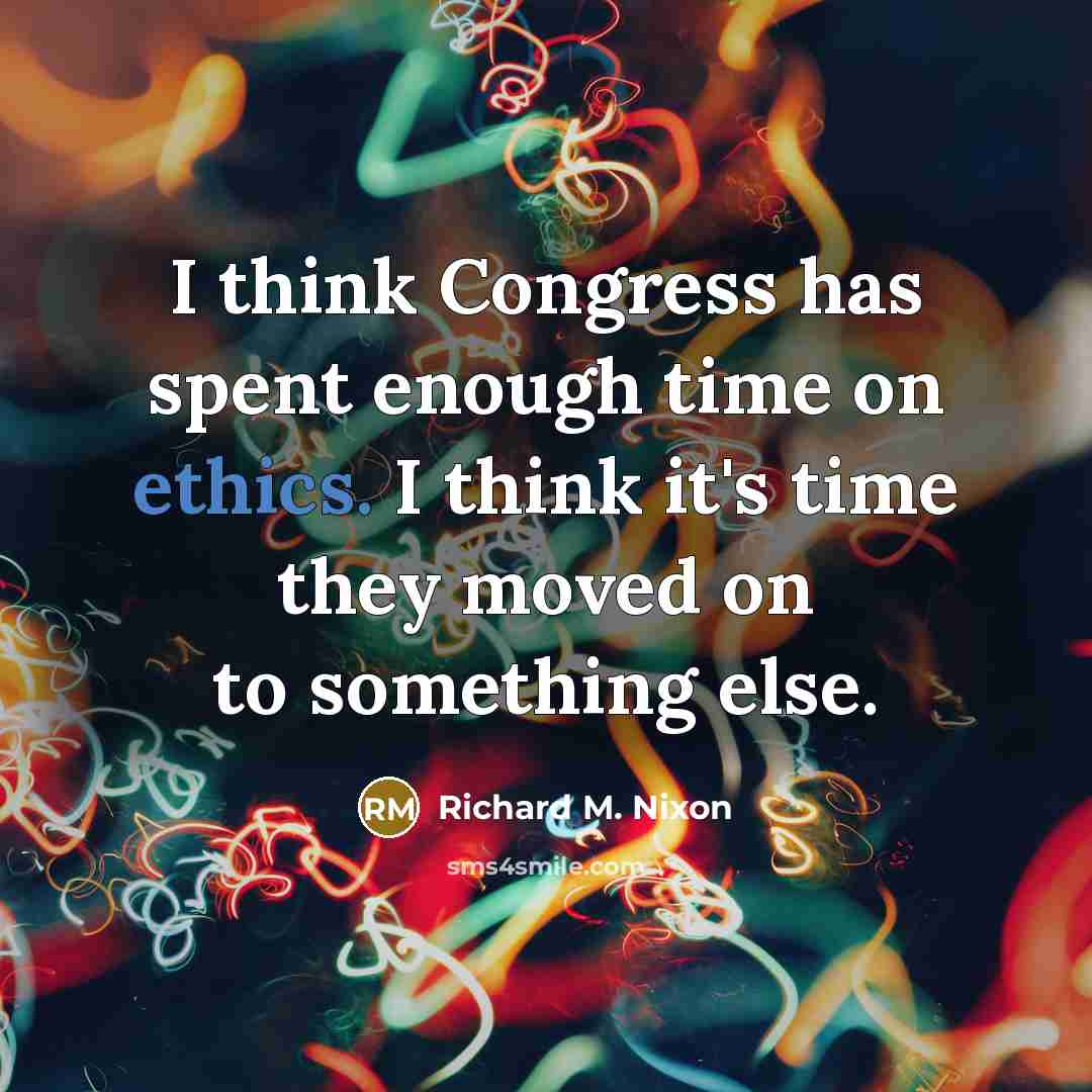 “I think Congress has spent enough time on ethics. I…” quote by Richard M. Nixon