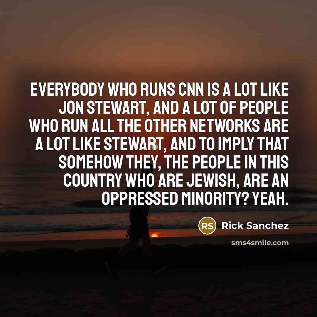 “Everybody who runs CNN is a lot like Jon Stewart,…” quote by Rick Sanchez