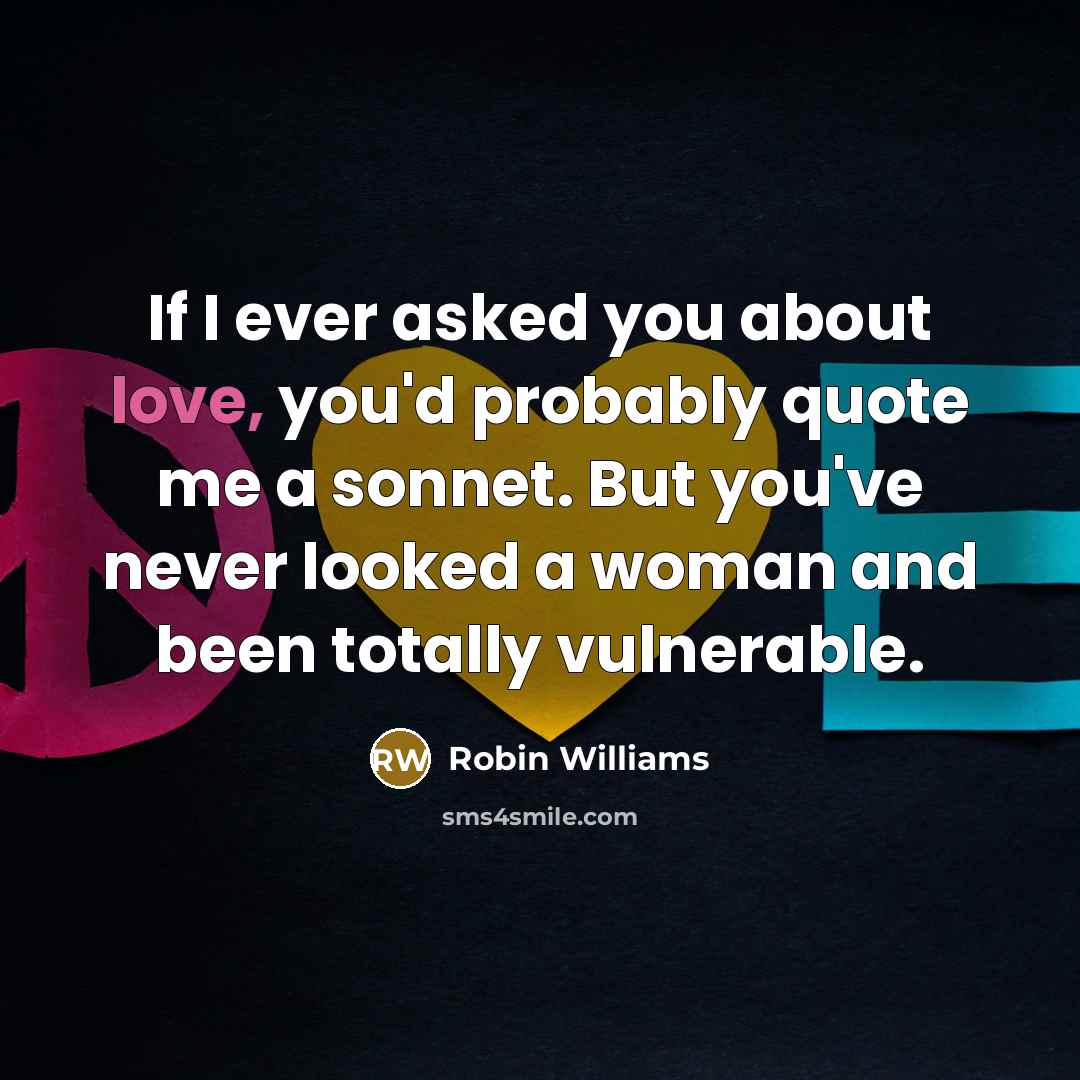 “If I ever asked you about love, you'd probably quote…” quote by Robin Williams