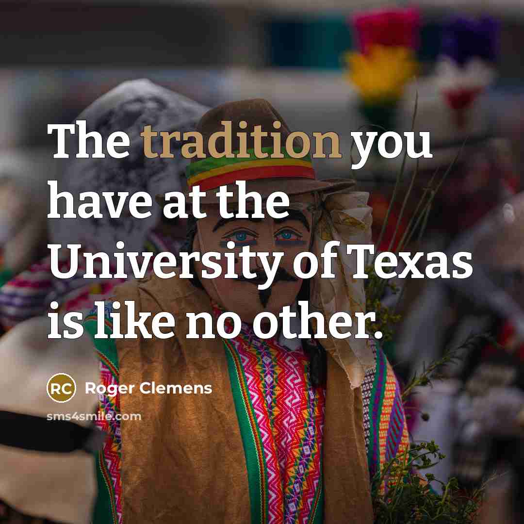 “The tradition you have at the University of Texas is…” quote by Roger Clemens