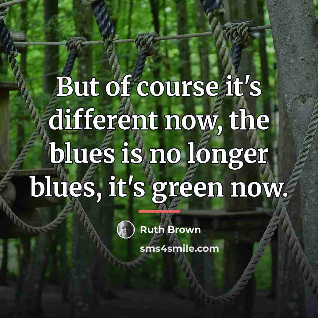 “But of course it's different now, the blues is no…” quote by Ruth Brown