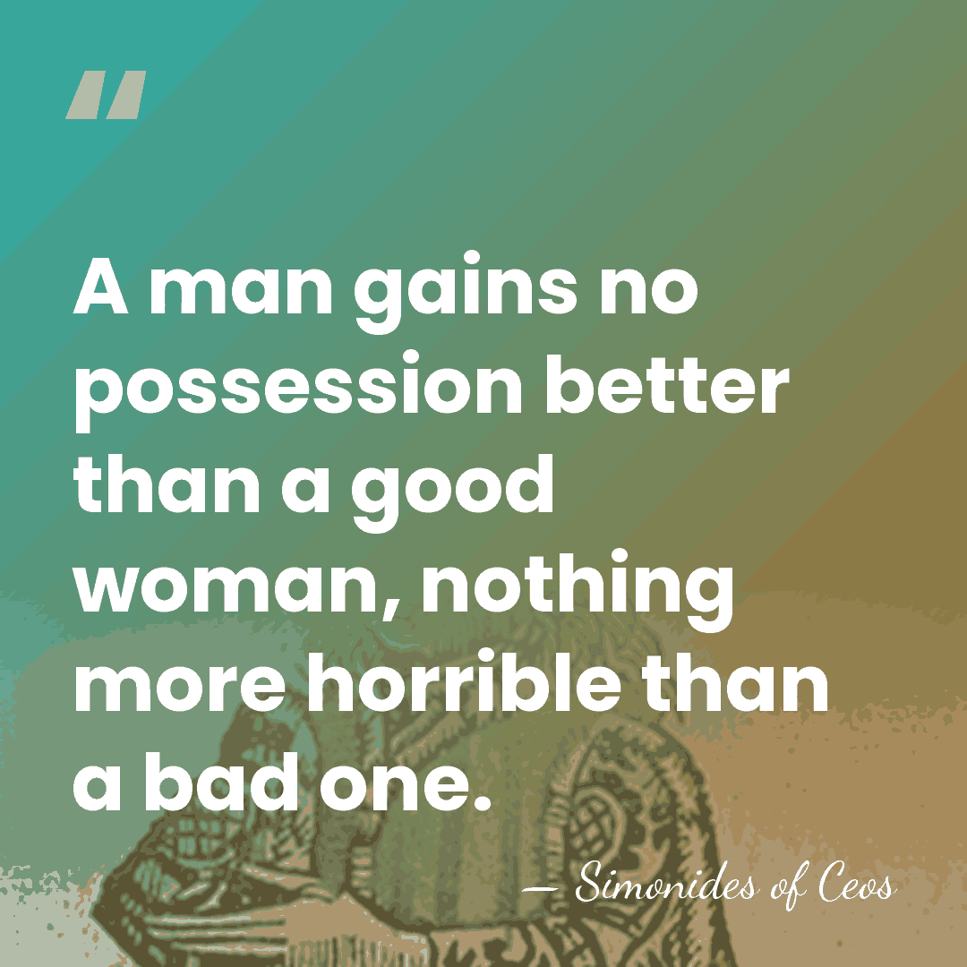 A man gains no possession better than a good woman, nothing more&hellip; - Simonides of Ceos