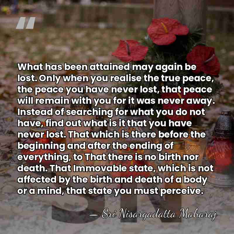 What has been attained may again be lost. Only when you realise&hellip; - Sri Nisargadatta Maharaj