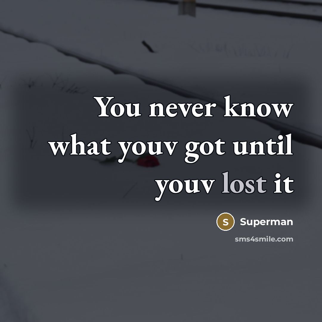 “You never know what youv got until youv lost it…” quote by Superman