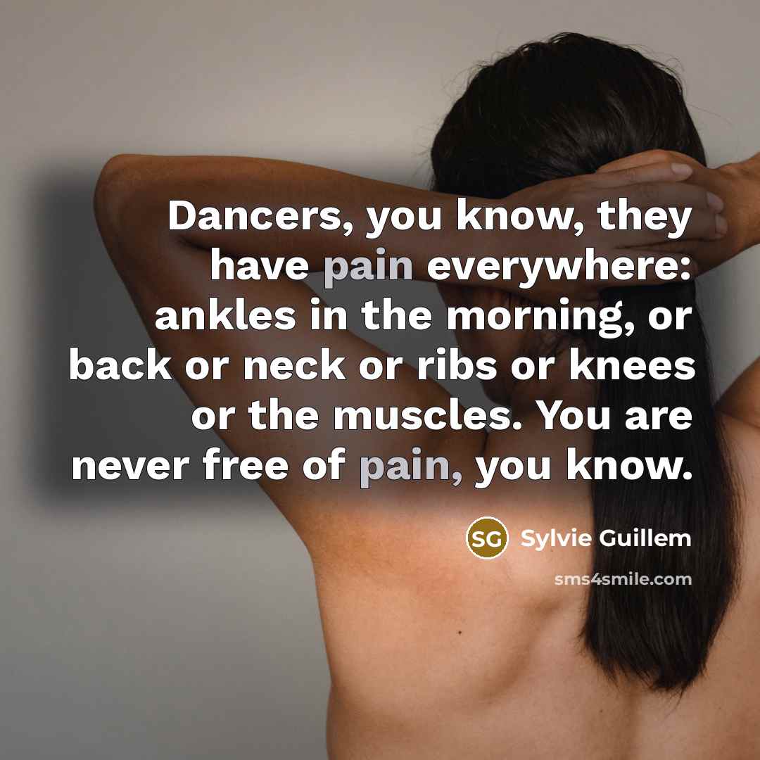 “Dancers, you know, they have pain everywhere: ankles in the…” quote by Sylvie Guillem