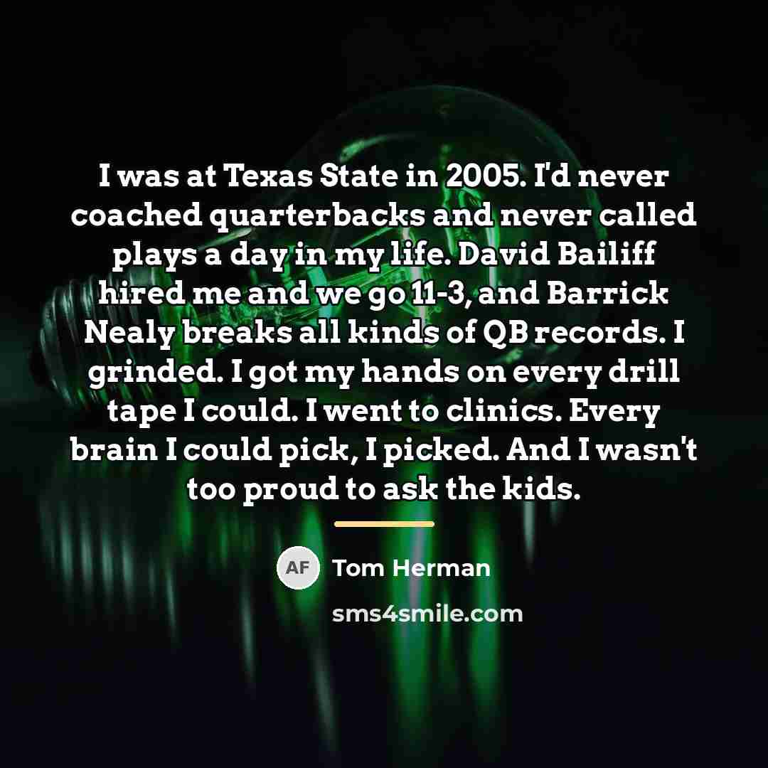 “I was at Texas State in 2005. I'd never coached…” quote by Tom Herman