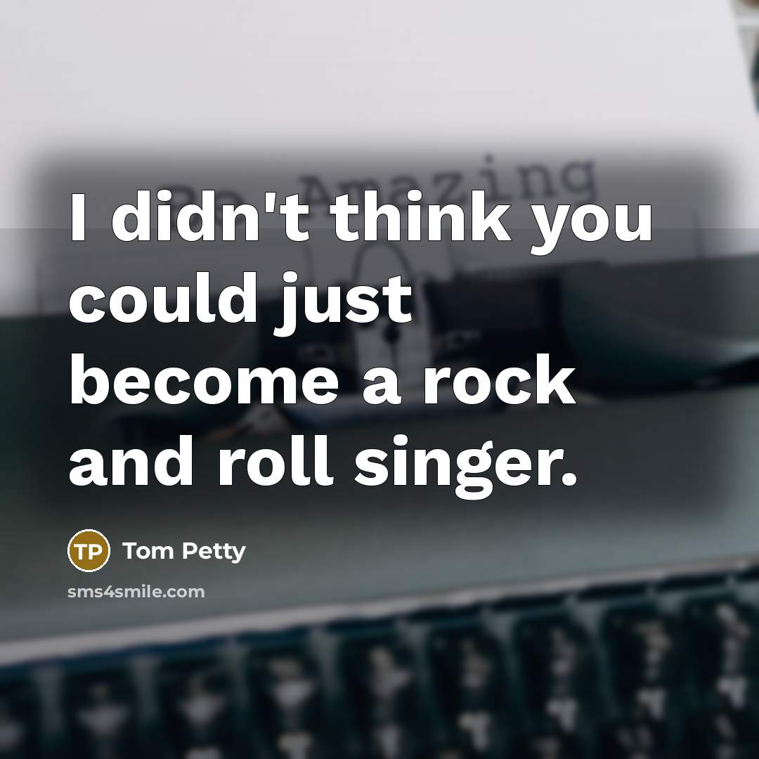“I didn't think you could just become a rock and…” quote by Tom Petty