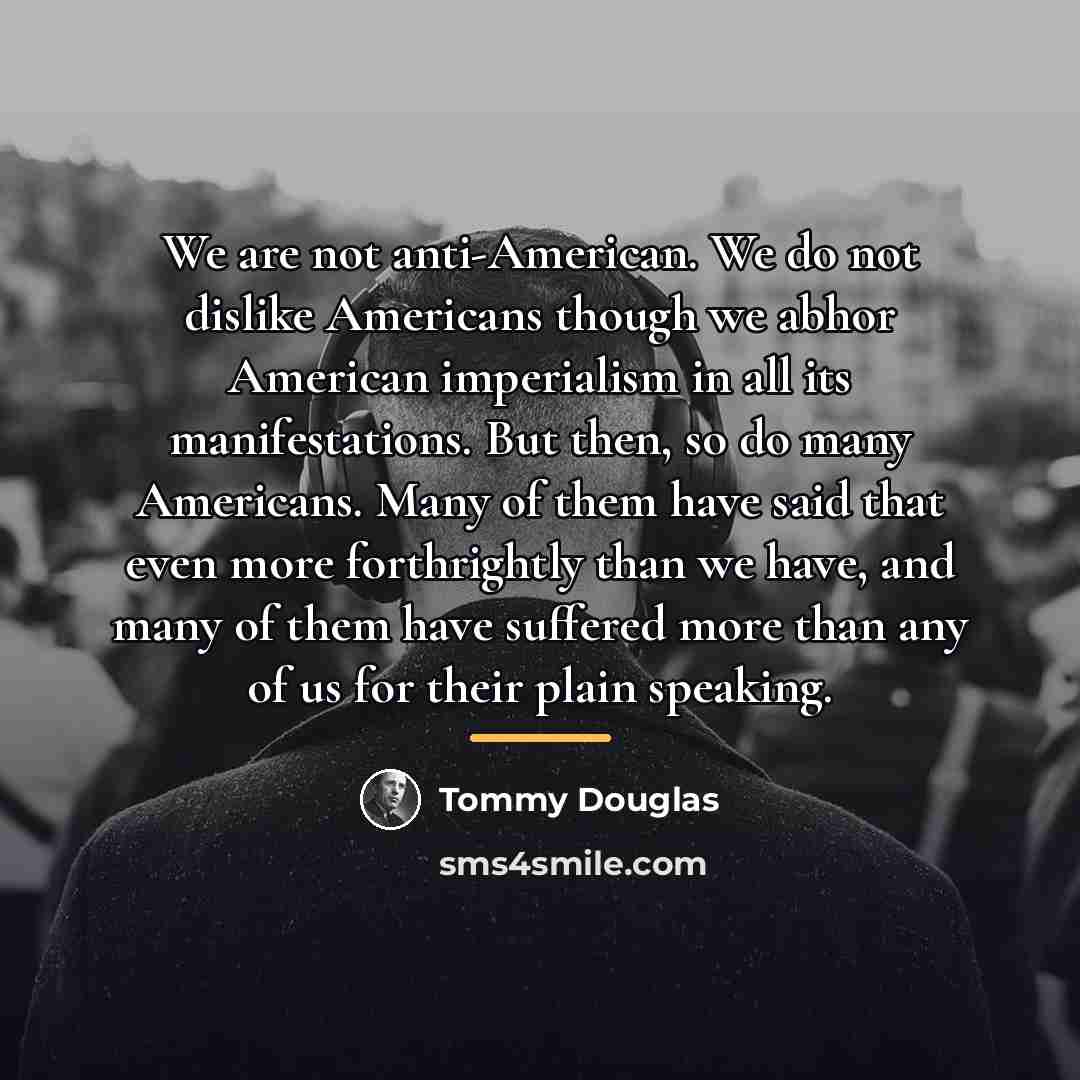 “We are not anti-American. We do not dislike Americans though…” quote by Tommy Douglas