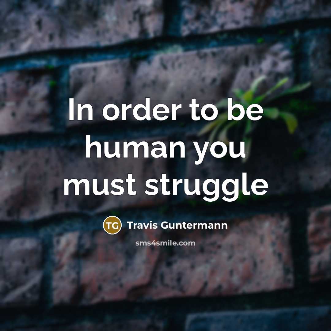 “In order to be human you must struggle…” quote by Travis Guntermann