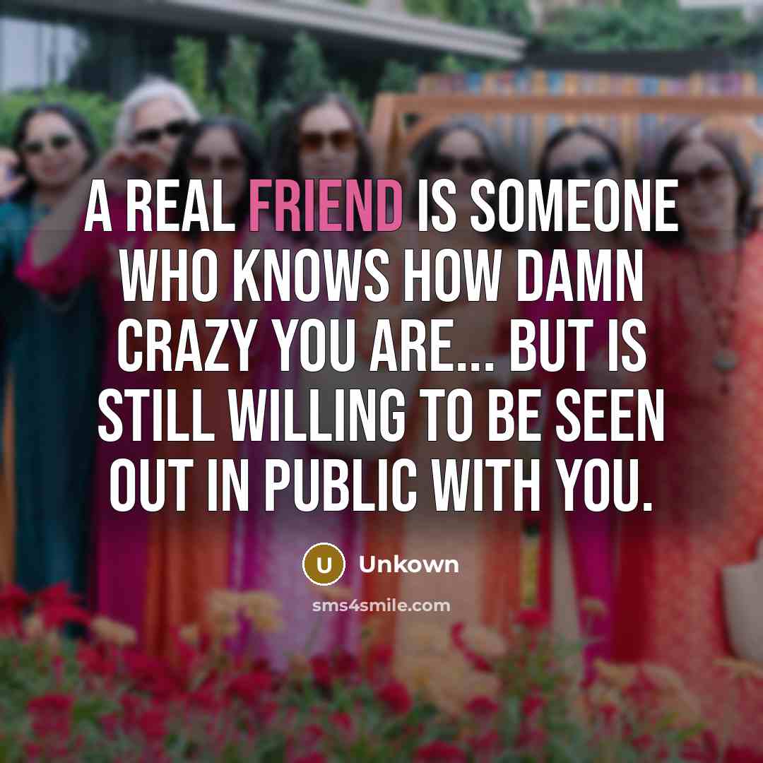 “A real friend is someone who knows how damn crazy…” quote by Unkown