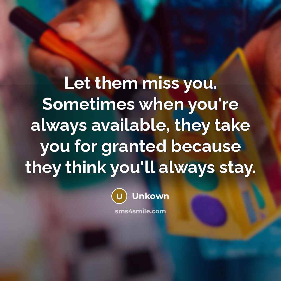 “Let them miss you. Sometimes when you're always available, they…” quote by Unkown