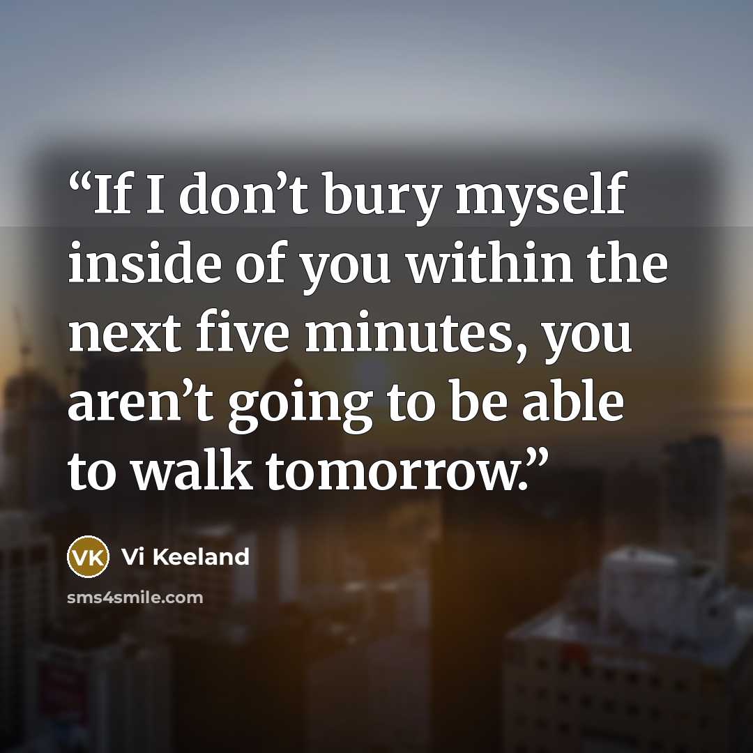 “If I don’t bury myself inside of you within the next five minutes, you aren’t going to be able to walk tomorrow.” quote by Vi Keeland