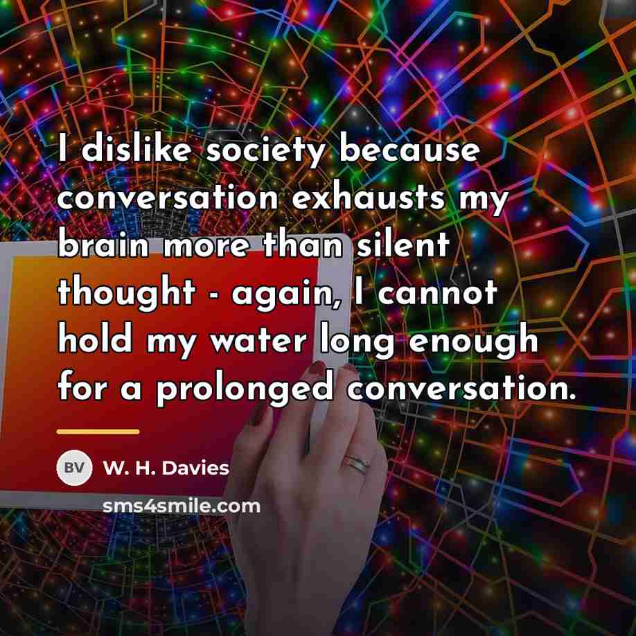 “I dislike society because conversation exhausts my brain more than…” quote by W. H. Davies