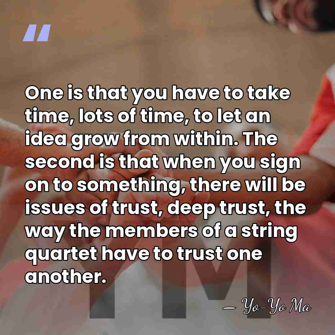 One is that you have to take time, lots of time, to&hellip; - Yo-Yo Ma