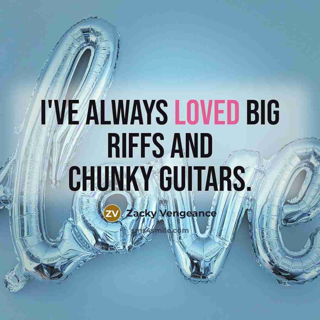 “I've always loved big riffs and chunky guitars.…” quote by Zacky Vengeance
