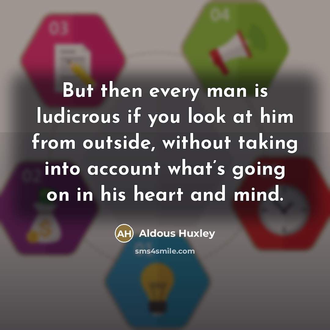 “But then every man is ludicrous if you look at…” quote by Aldous Huxley