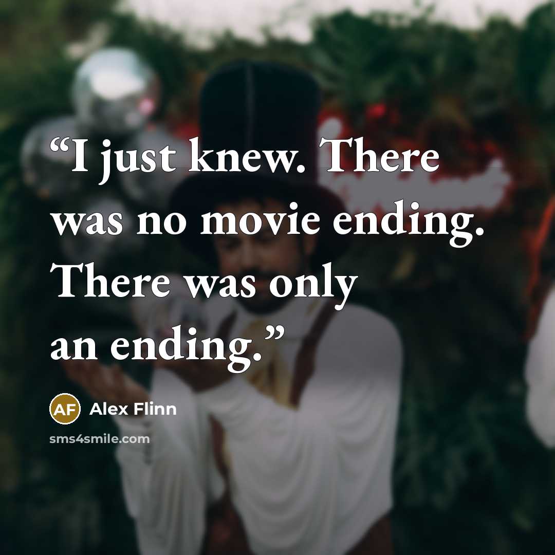 “I just knew. There was no movie ending. There was only an ending.” quote by Alex Flinn