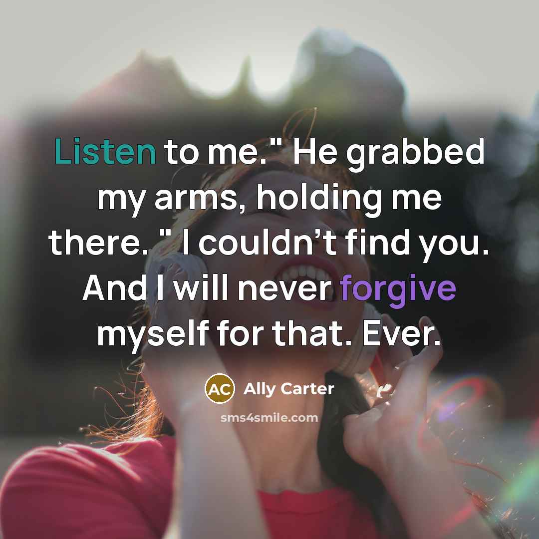 “Listen to me." He grabbed my arms, holding me there.…” quote by Ally Carter