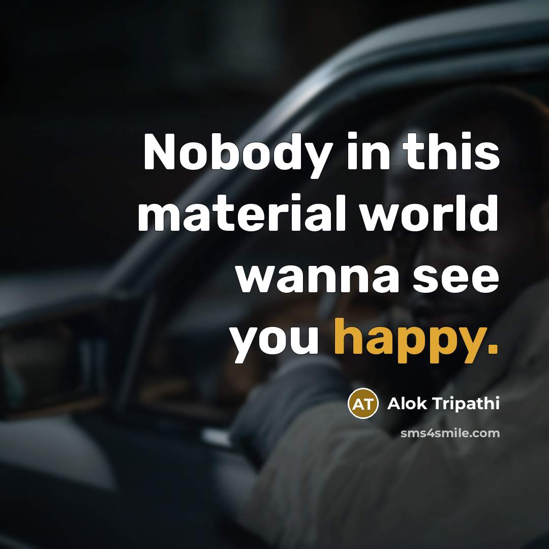 “Nobody in this material world wanna see you happy.…” quote by Alok Tripathi