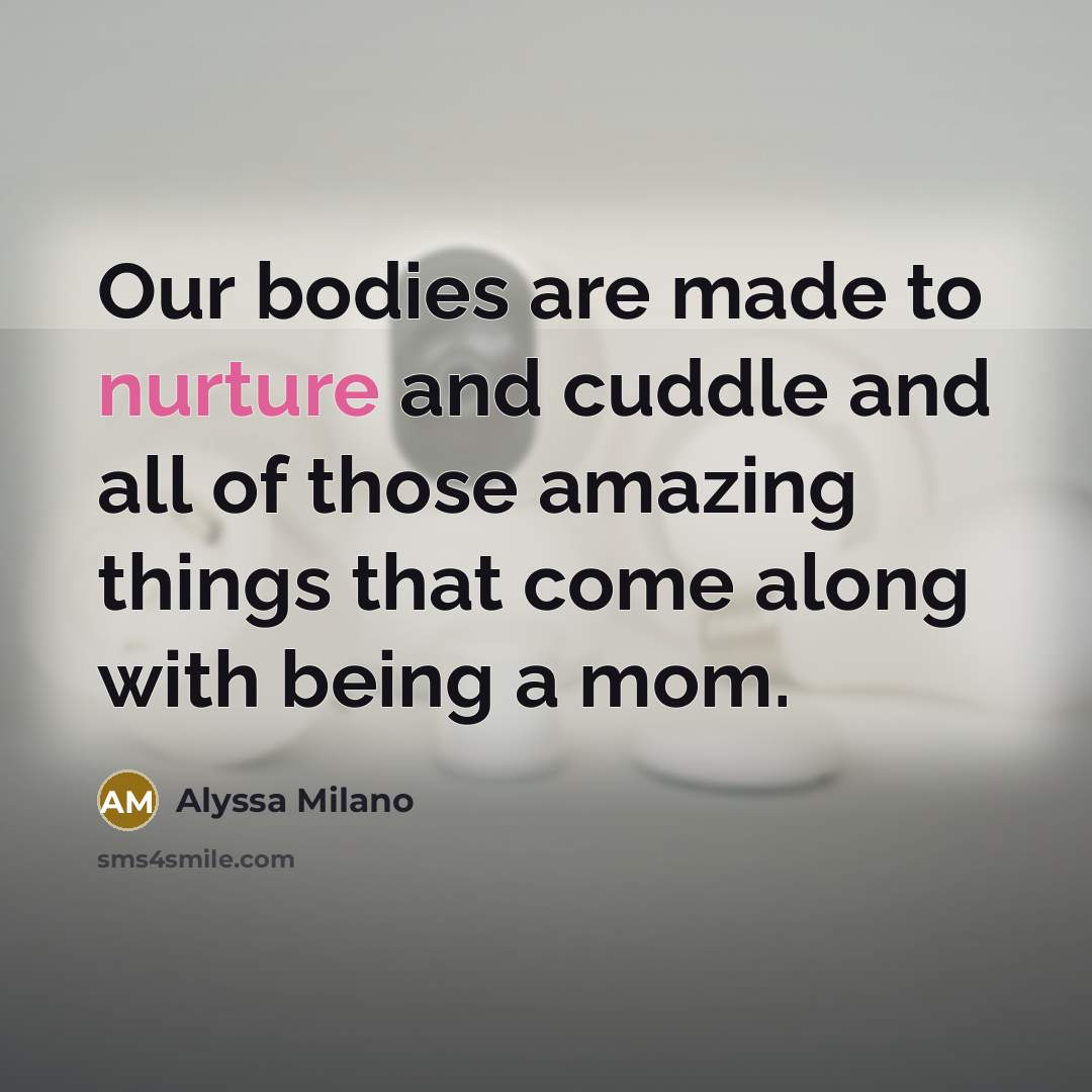 “Our bodies are made to nurture and cuddle and all…” quote by Alyssa Milano