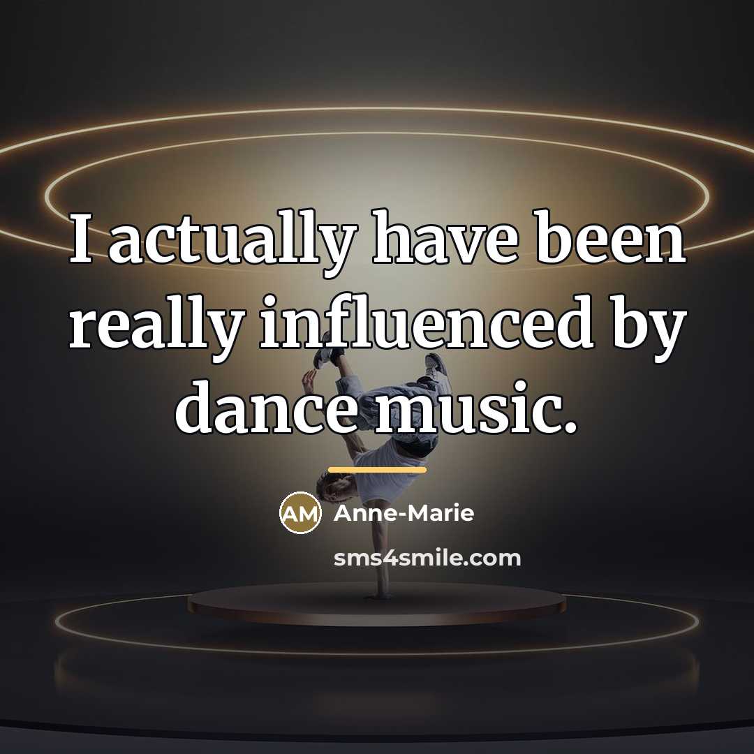 “I actually have been really influenced by dance music.…” quote by Anne-Marie