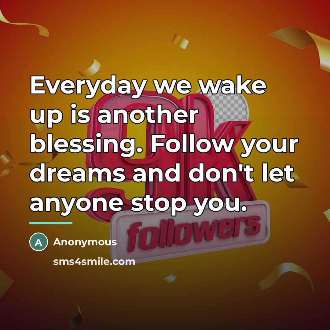 “Everyday we wake up is another blessing. Follow your dreams…” quote by Anonymous