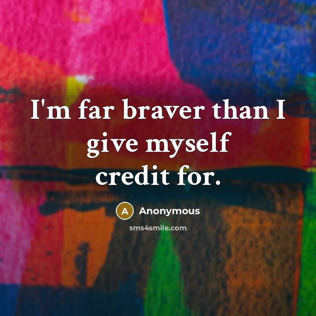 “I'm far braver than I give myself credit for.…” quote by Anonymous