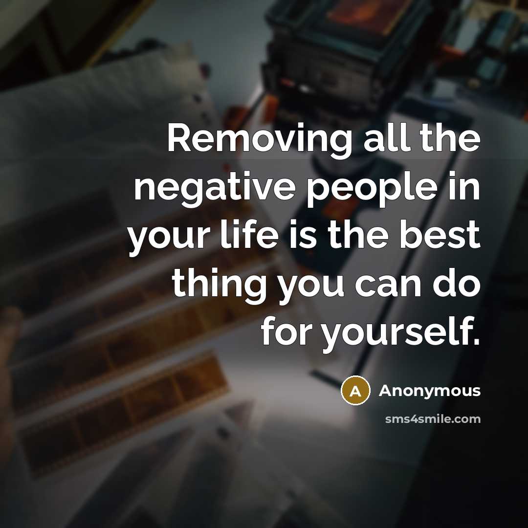 “Removing all the negative people in your life is the best thing you can do for yourself.” quote by Anonymous
