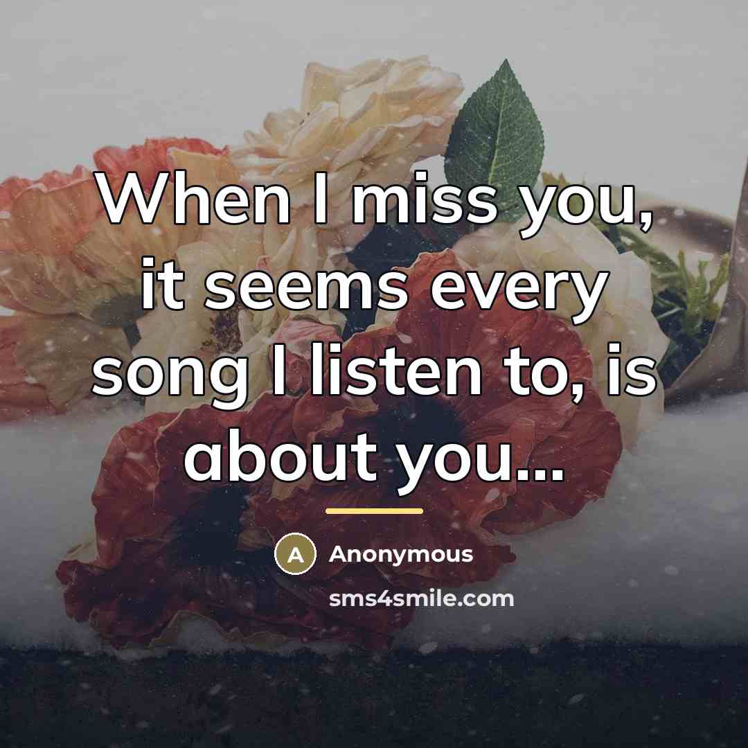 “When I miss you, it seems every song I listen to, is about you...” quote by Anonymous