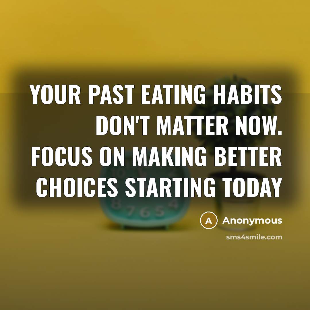 “Your past eating habits don't matter now. Focus on making…” quote by Anonymous