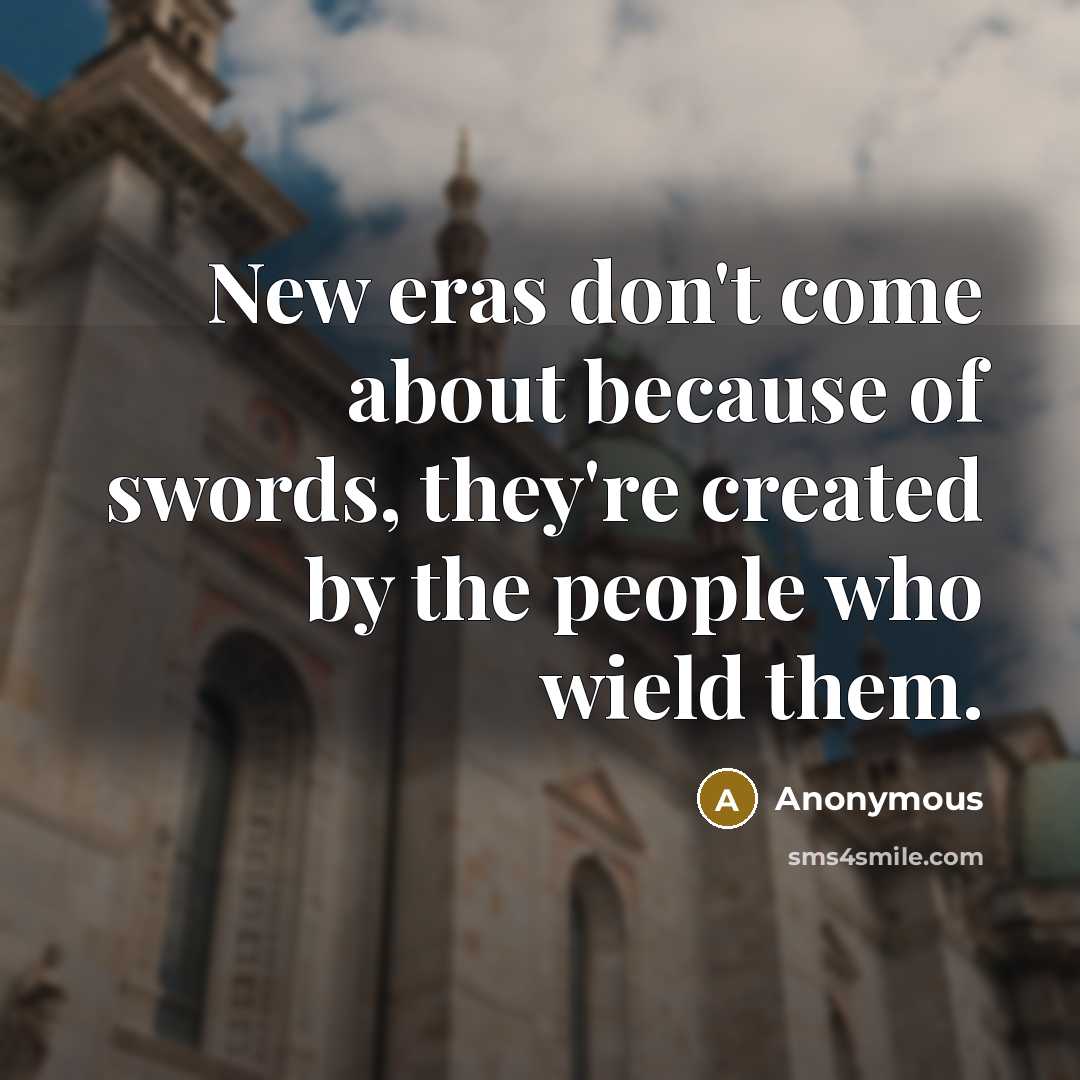 “New eras don't come about because of swords, they're created…” quote by Anonymous